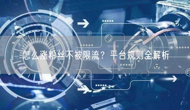怎么涨粉丝不被限流？平台规则全解析