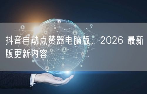 抖音自动点赞器电脑版，2026 最新版更