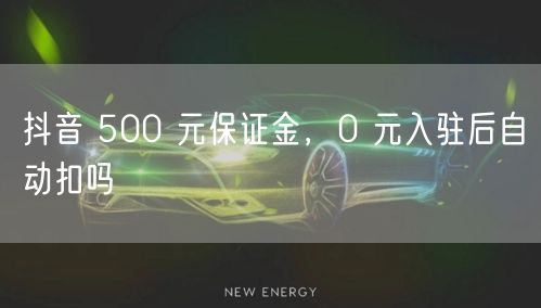 抖音 500 元保证金，0 元入驻后自动