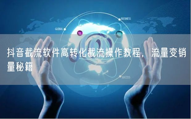 抖音截流软件高转化截流操作教程，流量变销