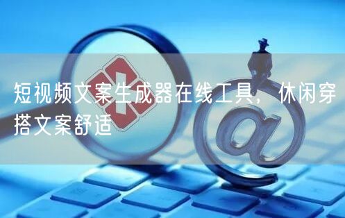 短视频文案生成器在线工具，休闲穿搭文案舒
