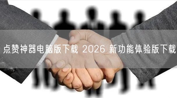 点赞神器电脑版下载 2026 新功能体验