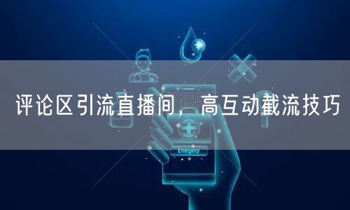 评论区引流直播间，高互动截流技巧