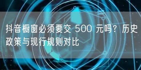 抖音橱窗必须要交 500 元吗？历史政策