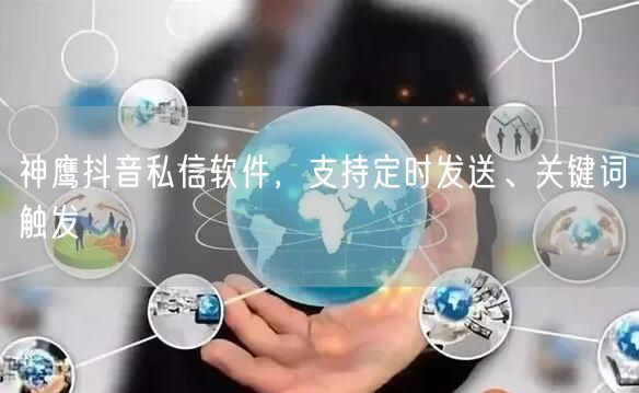神鹰抖音私信软件，支持定时发送、关键词触