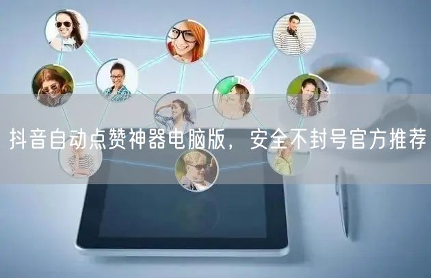 抖音自动点赞神器电脑版，安全不封号官方推
