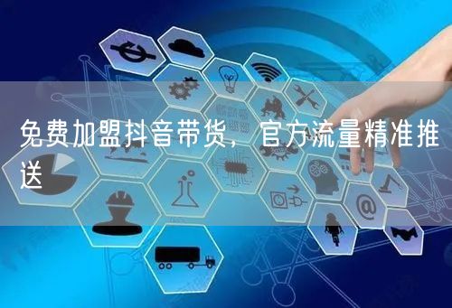 免费加盟抖音带货，官方流量精准推送