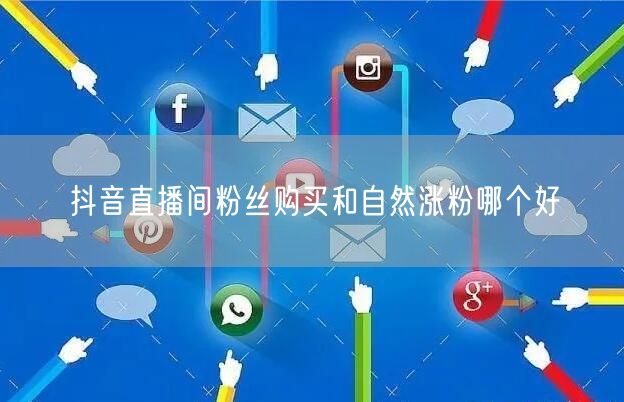 抖音直播间粉丝购买和自然涨粉哪个好