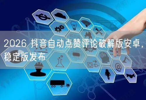 2026 抖音自动点赞评论破解版安卓，稳