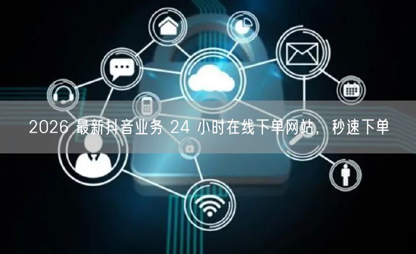 2026 最新抖音业务 24 小时在线下