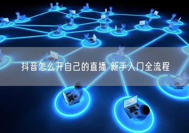 抖音怎么开自己的直播 新手入门全流程