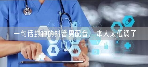 一句话封神的抖音男配音，本人太低调了
