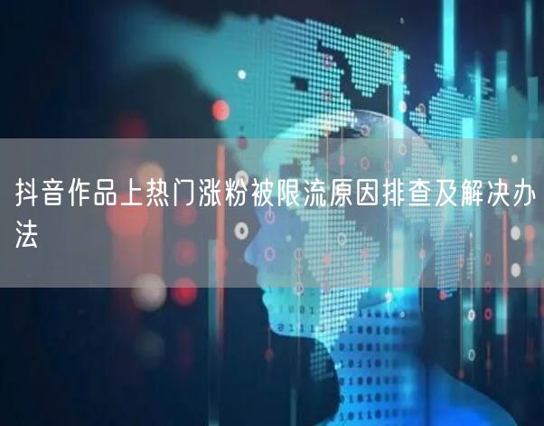 抖音作品上热门涨粉被限流原因排查及解决办