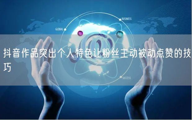 抖音作品突出个人特色让粉丝主动被动点赞的