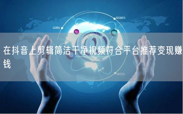 在抖音上剪辑简洁干净视频符合平台推荐变现