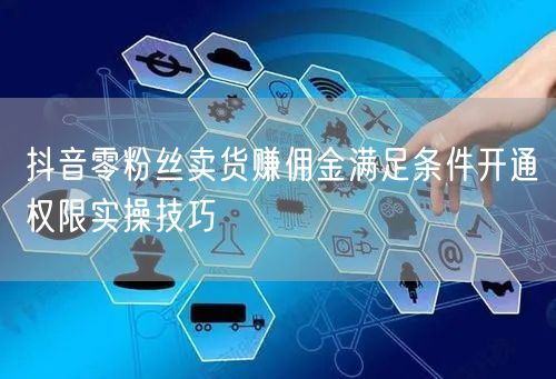 抖音零粉丝卖货赚佣金满足条件开通权限实操