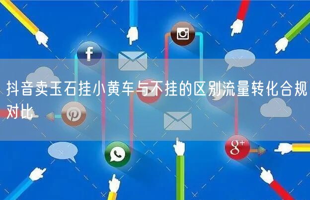 抖音卖玉石挂小黄车与不挂的区别流量转化合