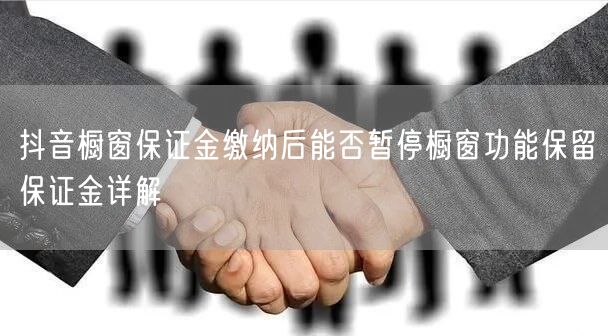抖音橱窗保证金缴纳后能否暂停橱窗功能保留