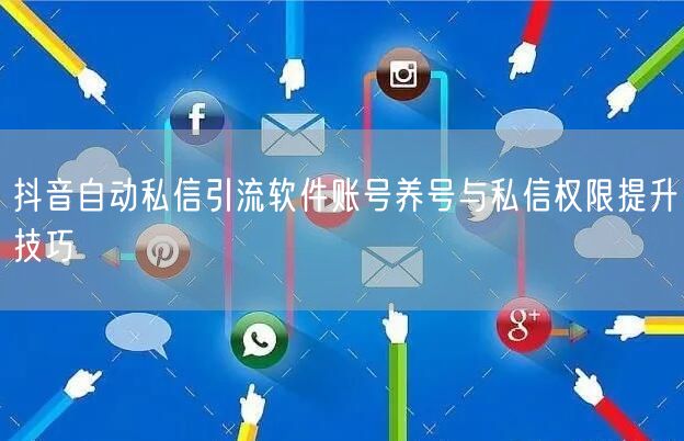 抖音自动私信引流软件账号养号与私信权限提