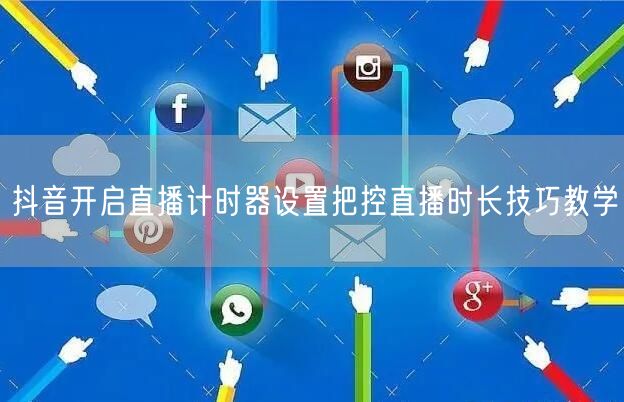 抖音开启直播计时器设置把控直播时长技巧教