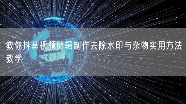 教你抖音视频剪辑制作去除水印与杂物实用方
