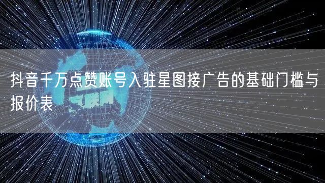 抖音千万点赞账号入驻星图接广告的基础门槛