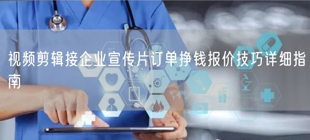 视频剪辑接企业宣传片订单挣钱报价技巧详细