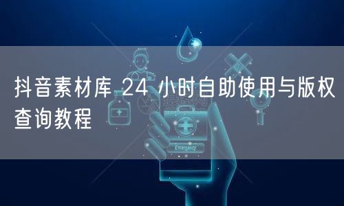 抖音素材库 24 小时自助使用与版权查询