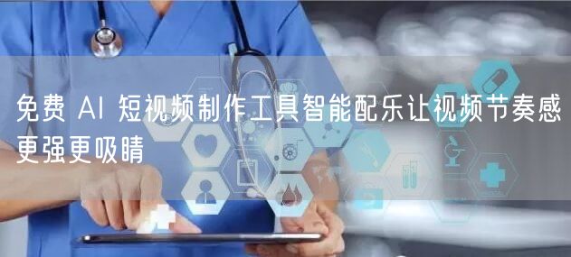 免费 AI 短视频制作工具智能配乐让视频