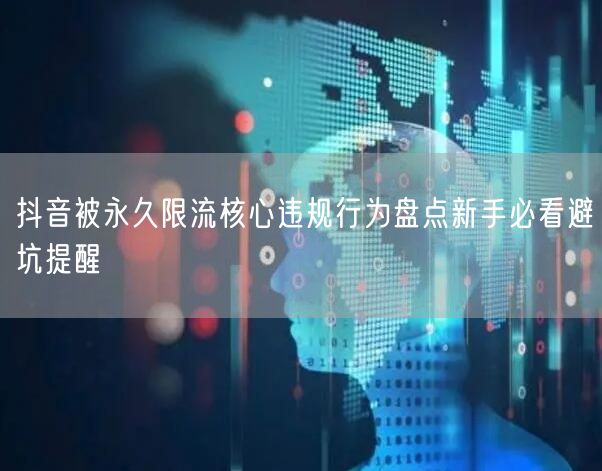 抖音被永久限流核心违规行为盘点新手必看避