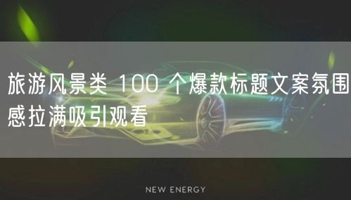 旅游风景类 100 个爆款标题文案氛围感