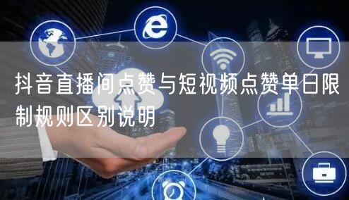 抖音直播间点赞与短视频点赞单日限制规则区