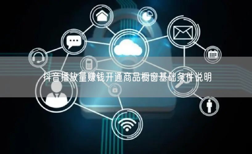 抖音播放量赚钱开通商品橱窗基础条件说明