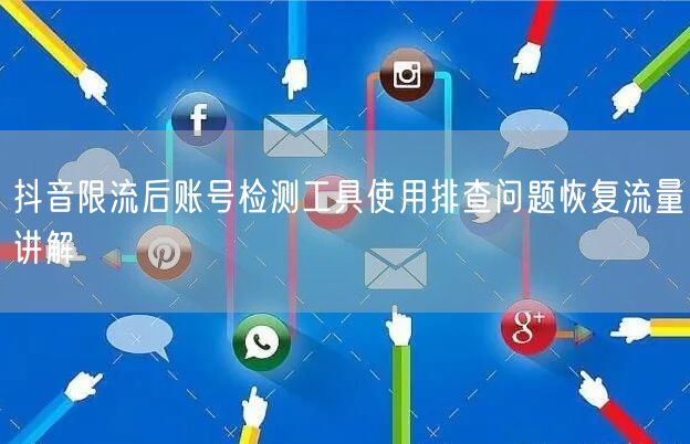抖音限流后账号检测工具使用排查问题恢复流