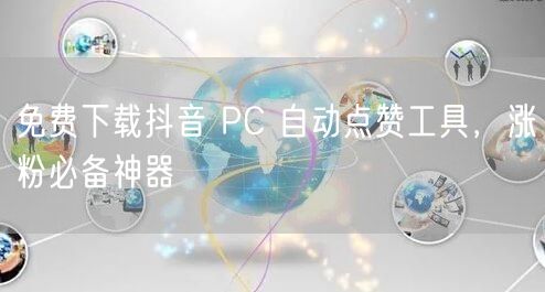 免费下载抖音 PC 自动点赞工具，涨粉必