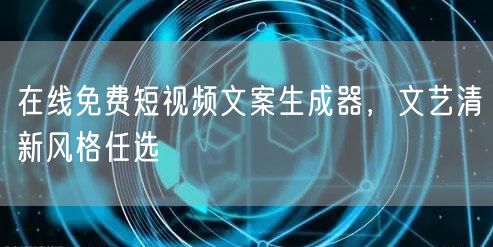 在线免费短视频文案生成器，文艺清新风格任