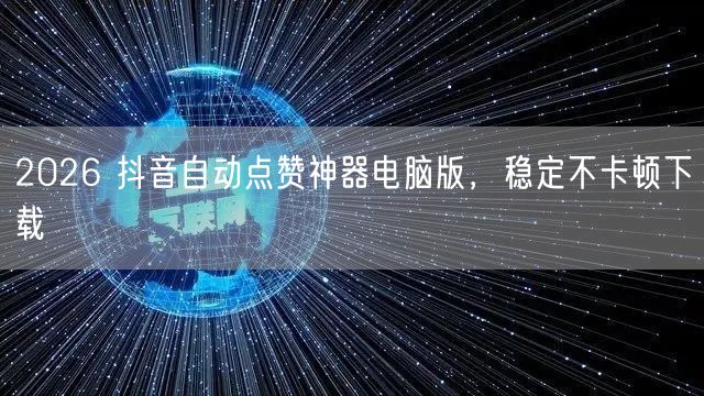 2026 抖音自动点赞神器电脑版，稳定不