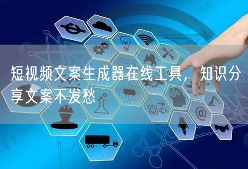 短视频文案生成器在线工具，知识分享文案不