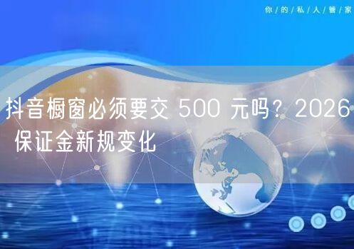 抖音橱窗必须要交 500 元吗？2026