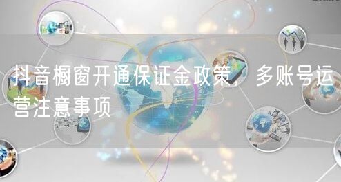 抖音橱窗开通保证金政策，多账号运营注意事