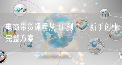 电商带货课程从 0 到 1，新手创业完整