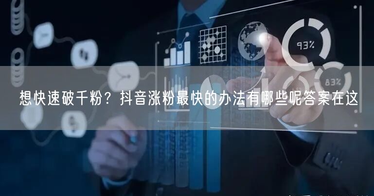 想快速破千粉？抖音涨粉最快的办法有哪些呢
