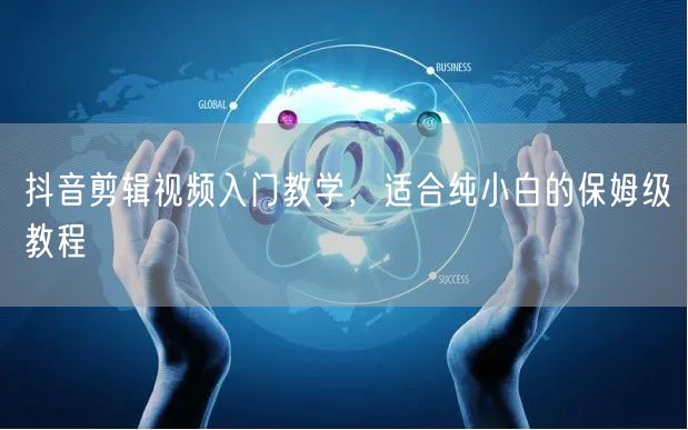 抖音剪辑视频入门教学，适合纯小白的保姆级