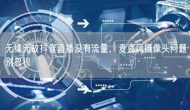 无缘无故抖音直播没有流量，麦克风摄像头问