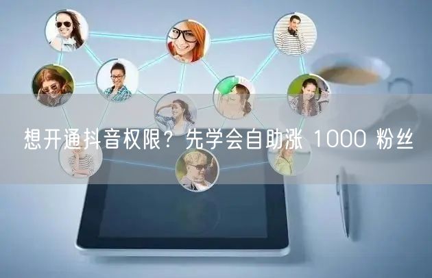 想开通抖音权限？先学会自助涨 1000 