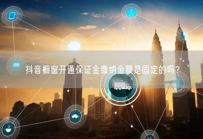 抖音橱窗开通保证金缴纳金额是固定的吗？