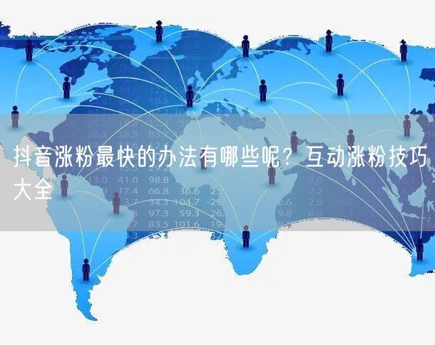 抖音涨粉最快的办法有哪些呢？互动涨粉技巧