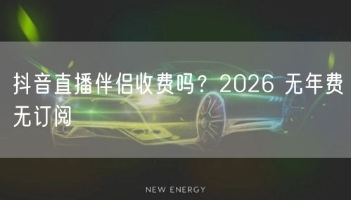 抖音直播伴侣收费吗？2026 无年费无订
