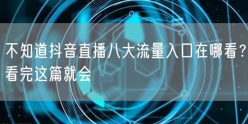 不知道抖音直播八大流量入口在哪看？看完这