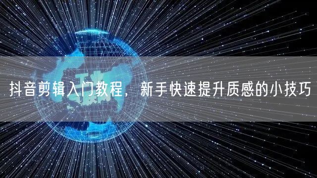 抖音剪辑入门教程，新手快速提升质感的小技